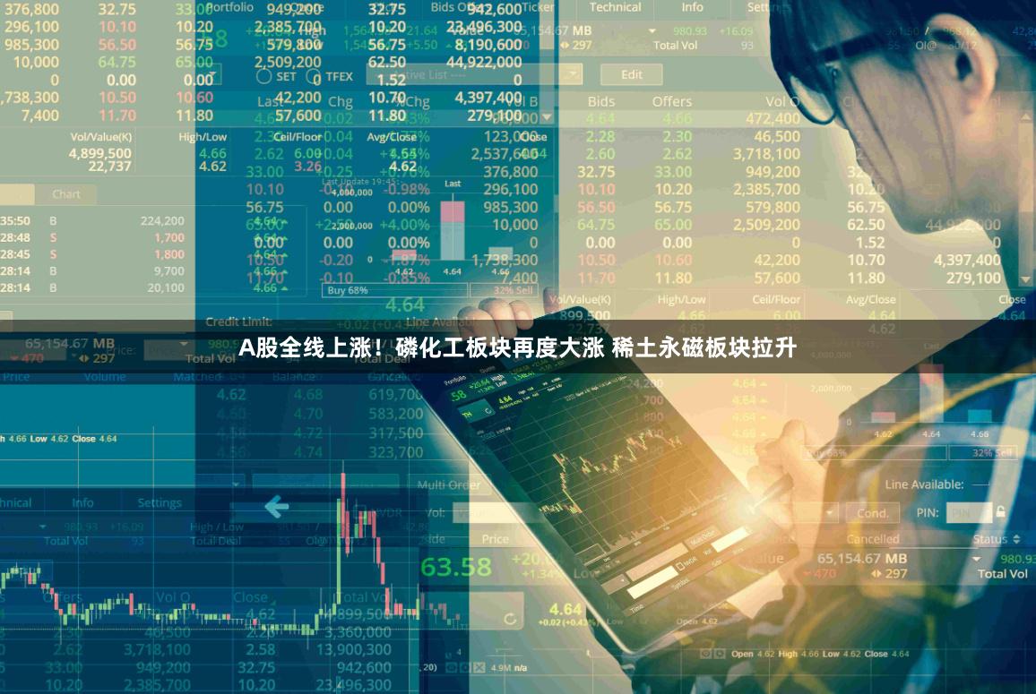 A股全线上涨！磷化工板块再度大涨 稀土永磁板块拉升