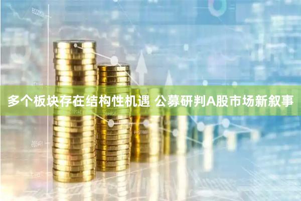 多个板块存在结构性机遇 公募研判A股市场新叙事