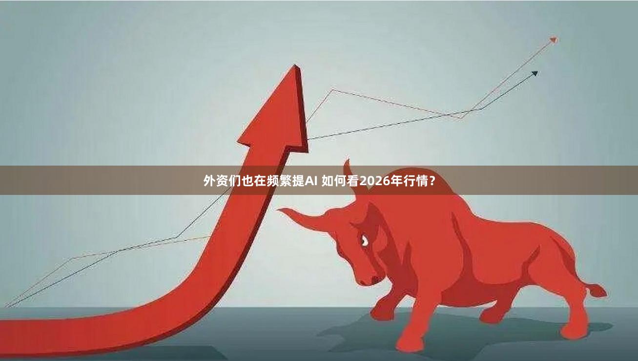 外资们也在频繁提AI 如何看2026年行情？