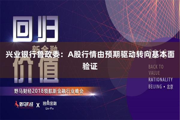 兴业银行鲁政委：A股行情由预期驱动转向基本面验证