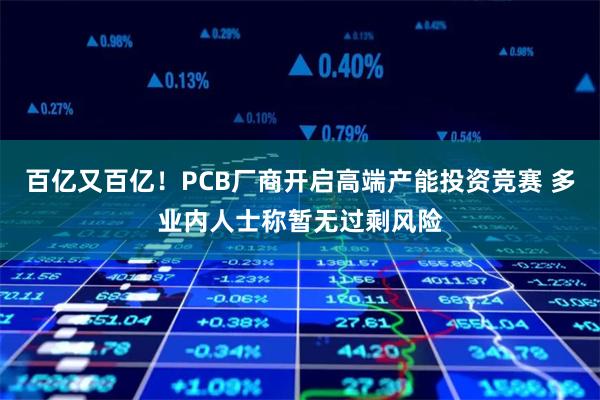 百亿又百亿！PCB厂商开启高端产能投资竞赛 多业内人士称暂无过剩风险