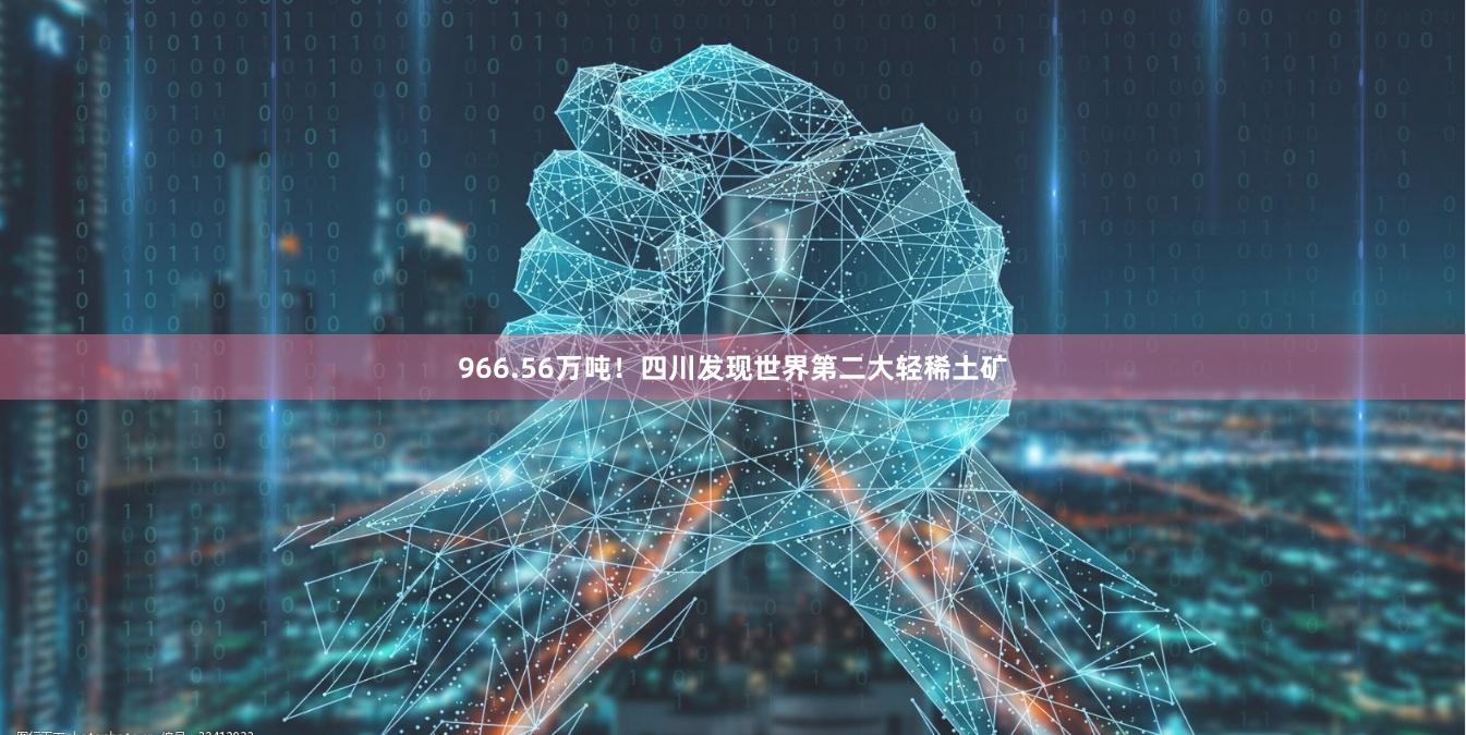 966.56万吨！四川发现世界第二大轻稀土矿
