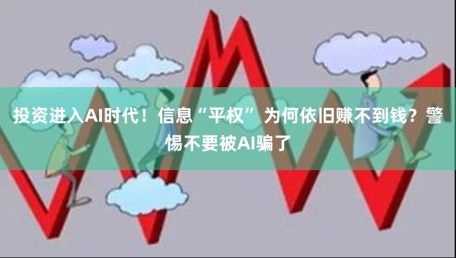 投资进入AI时代！信息“平权” 为何依旧赚不到钱？警惕不要被AI骗了