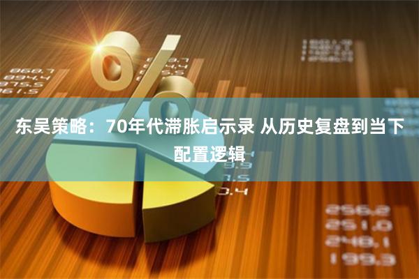 东吴策略：70年代滞胀启示录 从历史复盘到当下配置逻辑