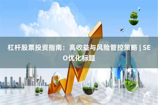 杠杆股票投资指南：高收益与风险管控策略 | SEO优化标题