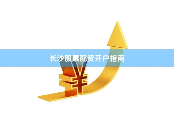 长沙股票配资开户指南