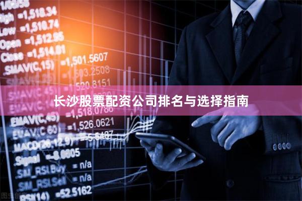 长沙股票配资公司排名与选择指南