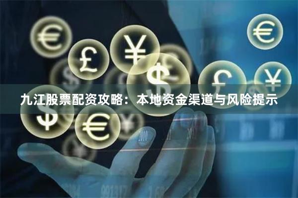 九江股票配资攻略:本地资金渠道与风险提示