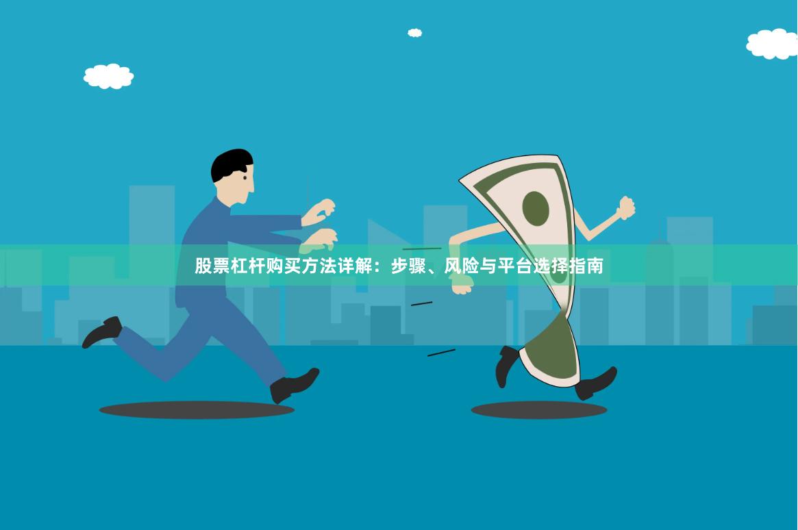 股票杠杆购买方法详解：步骤、风险与平台选择指南
