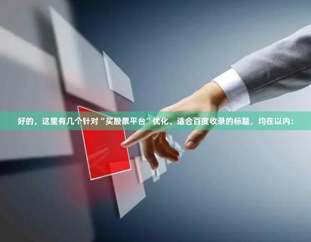 好的，这里有几个针对“买股票平台”优化、适合百度收录的标题，均在以内：