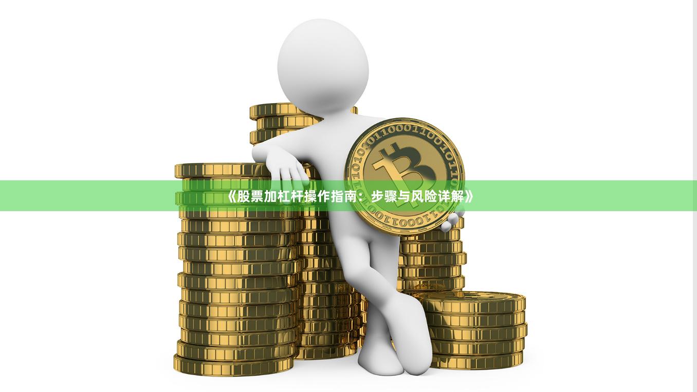 《股票加杠杆操作指南:步骤与风险详解》