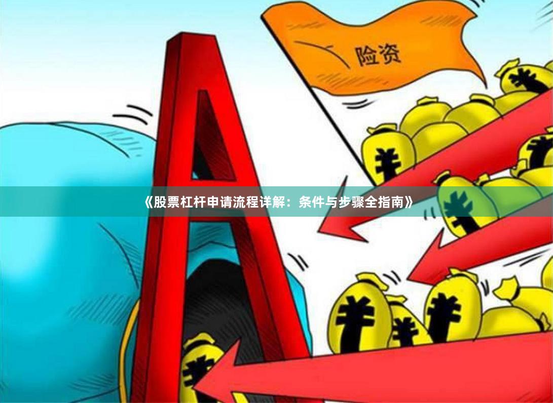 《股票杠杆申请流程详解：条件与步骤全指南》