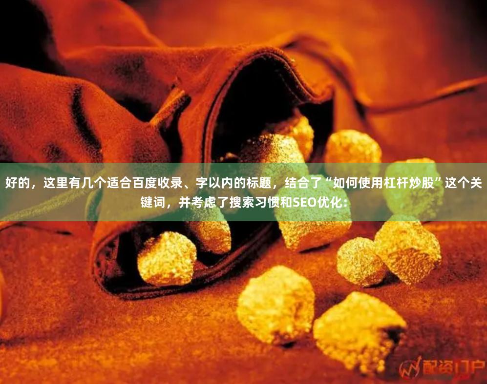 好的,这里有几个适合百度收录、字以内的标题,结合了“如何使用杠杆炒股”这个关键词,并考虑了搜索习惯和SEO优化: