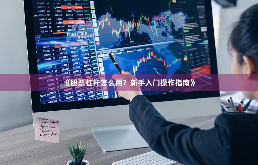 《股票杠杆怎么用?新手入门操作指南》