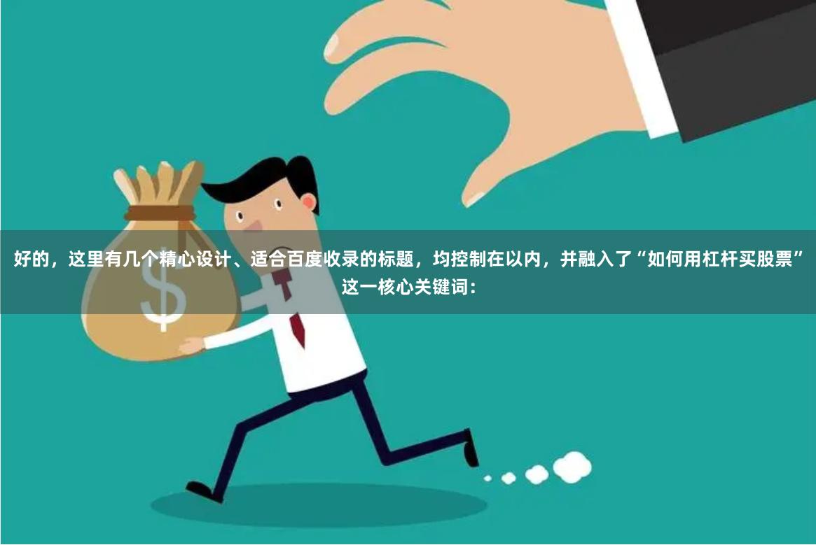 好的，这里有几个精心设计、适合百度收录的标题，均控制在以内，并融入了“如何用杠杆买股票”这一核心关键词：