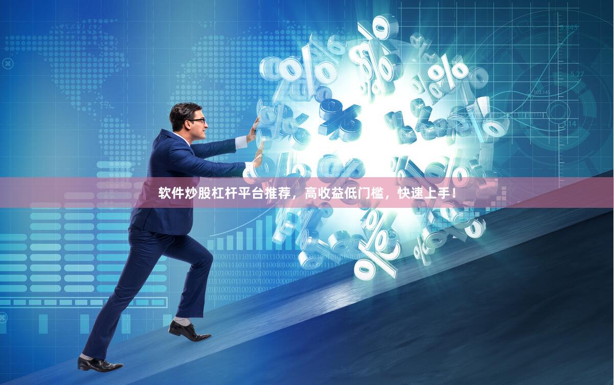 软件炒股杠杆平台推荐，高收益低门槛，快速上手！