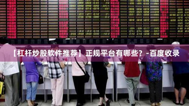 【杠杆炒股软件推荐】正规平台有哪些?-百度收录