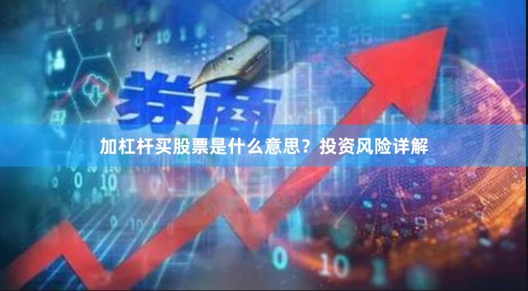 加杠杆买股票是什么意思？投资风险详解
