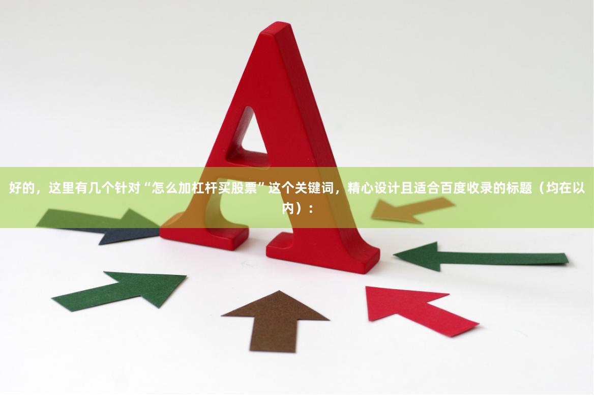 好的，这里有几个针对“怎么加杠杆买股票”这个关键词，精心设计且适合百度收录的标题（均在以内）：