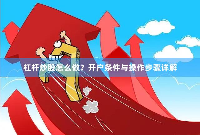 杠杆炒股怎么做？开户条件与操作步骤详解