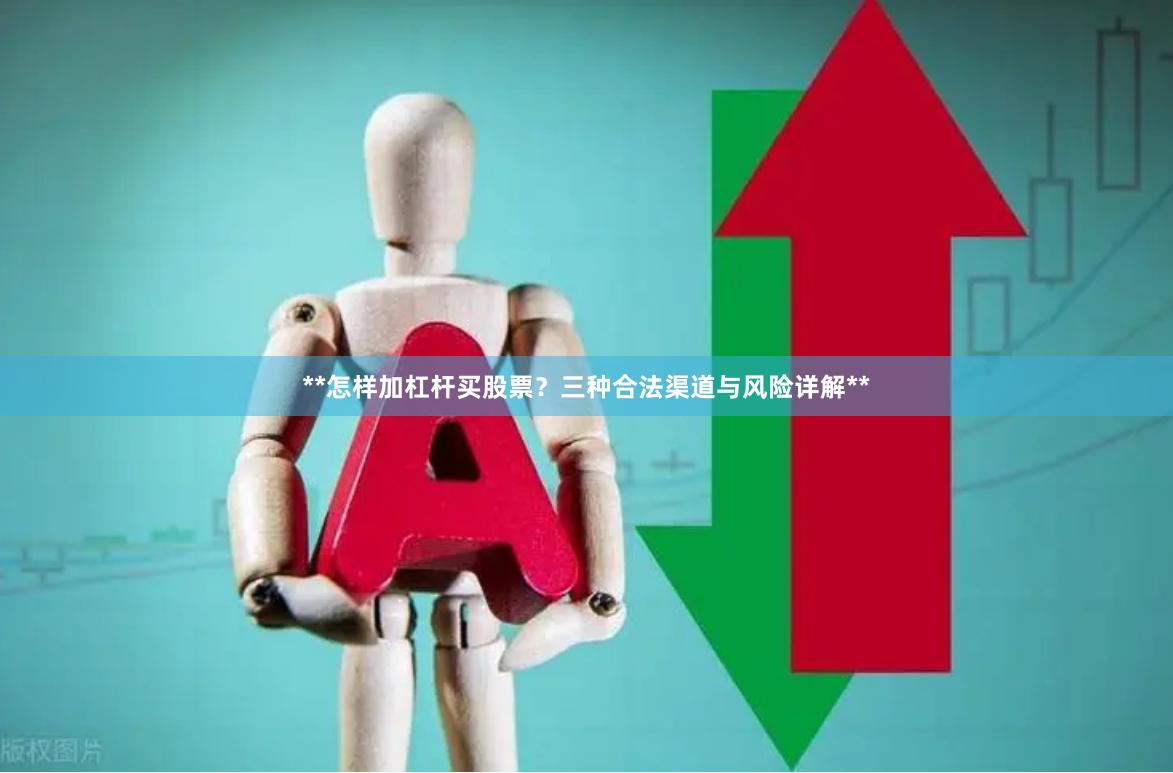 **怎样加杠杆买股票？三种合法渠道与风险详解**