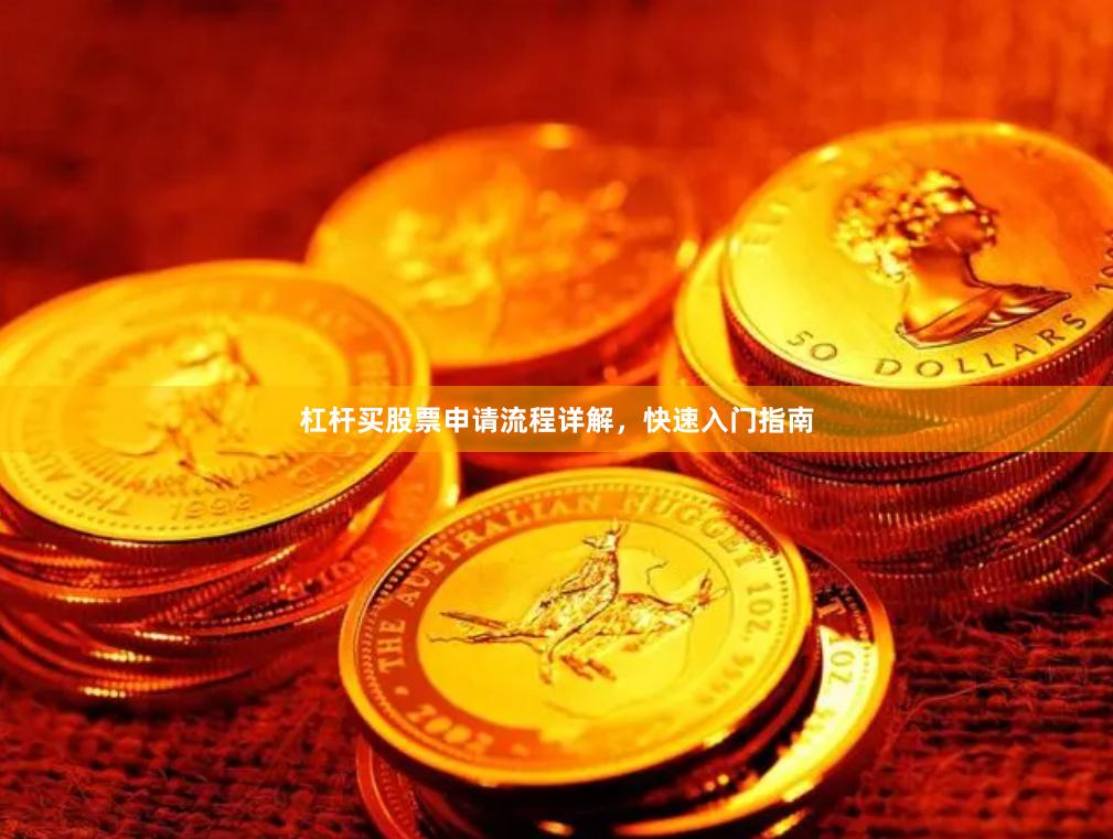 杠杆买股票申请流程详解，快速入门指南