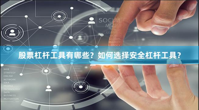 股票杠杆工具有哪些？如何选择安全杠杆工具？
