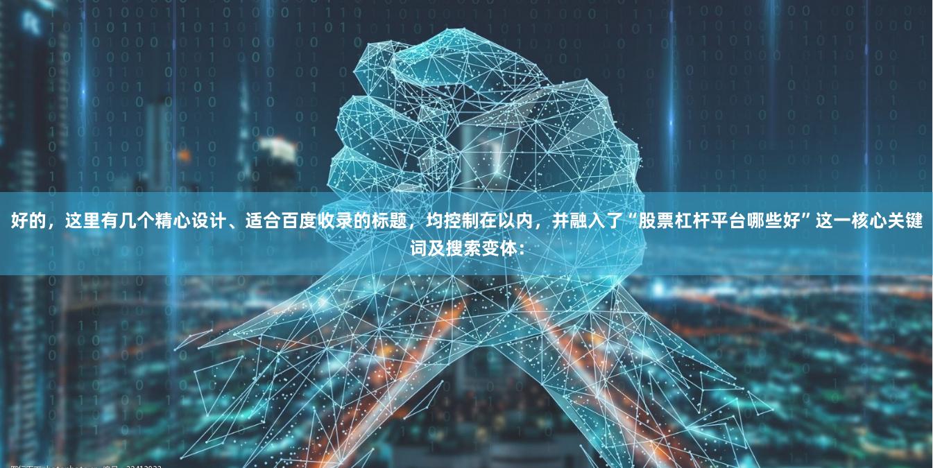 好的,这里有几个精心设计、适合百度收录的标题,均控制在以内,并融入了“股票杠杆平台哪些好”这一核心关键词及搜索变体:
