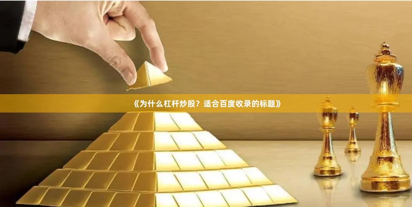 《为什么杠杆炒股?适合百度收录的标题》