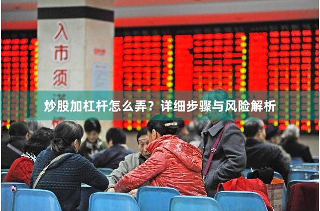 炒股加杠杆怎么弄？详细步骤与风险解析
