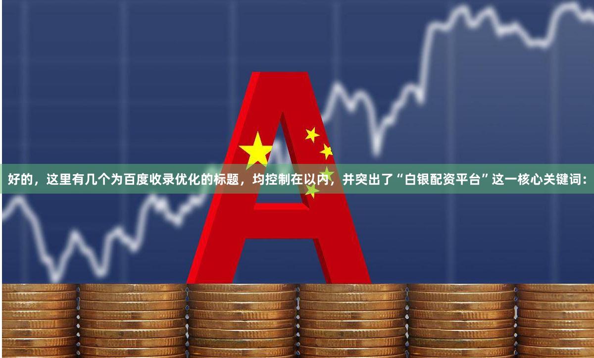 好的,这里有几个为百度收录优化的标题,均控制在以内,并突出了“白银配资平台”这一核心关键词: