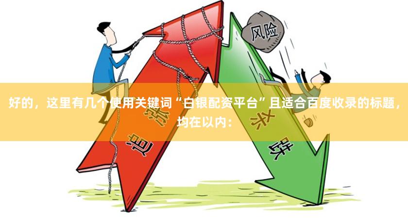 好的,这里有几个使用关键词“白银配资平台”且适合百度收录的标题,均在以内: