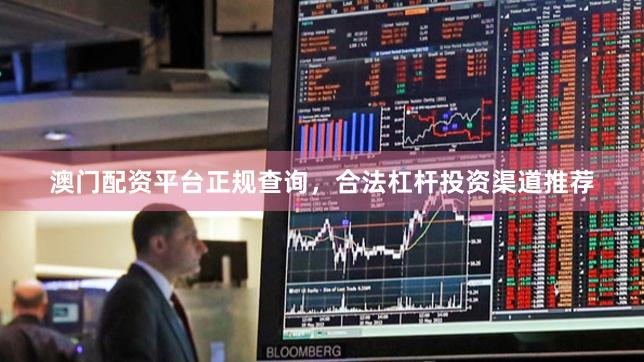 澳门配资平台正规查询，合法杠杆投资渠道推荐