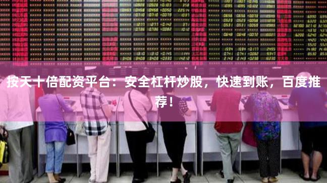 按天十倍配资平台：安全杠杆炒股，快速到账，百度推荐！