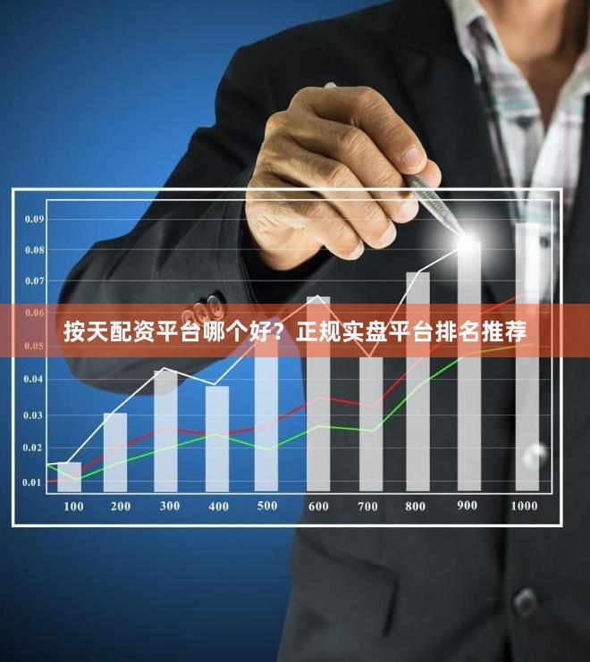 按天配资平台哪个好？正规实盘平台排名推荐