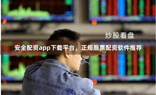 安全配资app下载平台，正规股票配资软件推荐