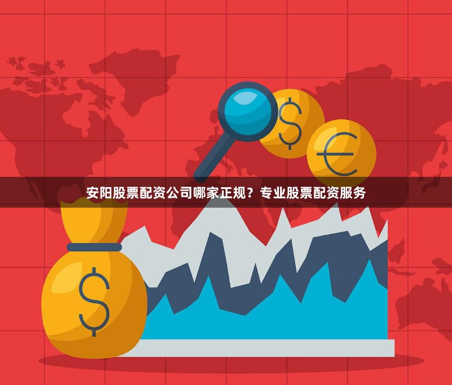 安阳股票配资公司哪家正规？专业股票配资服务