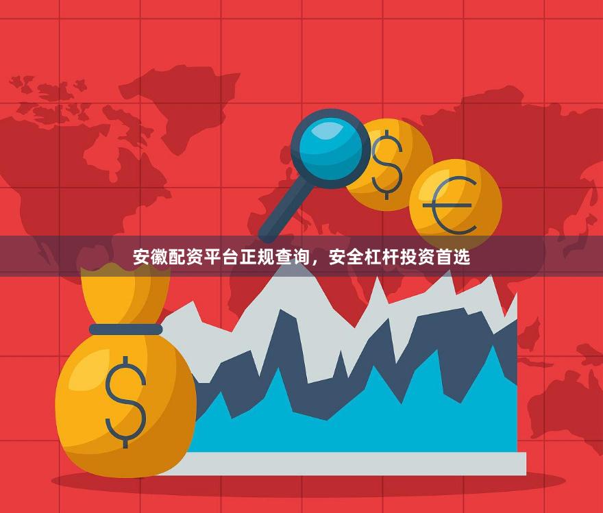 安徽配资平台正规查询，安全杠杆投资首选