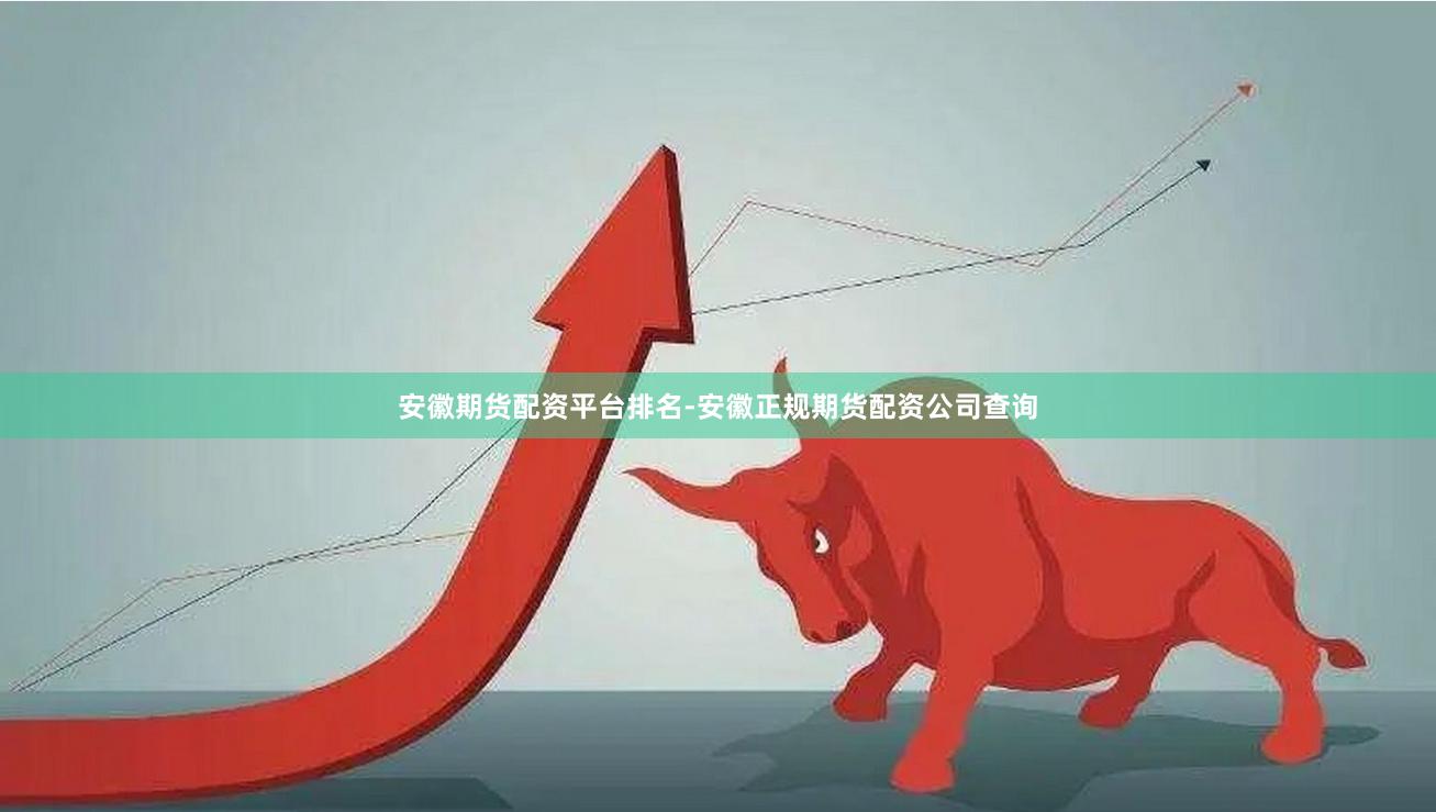 安徽期货配资平台排名-安徽正规期货配资公司查询
