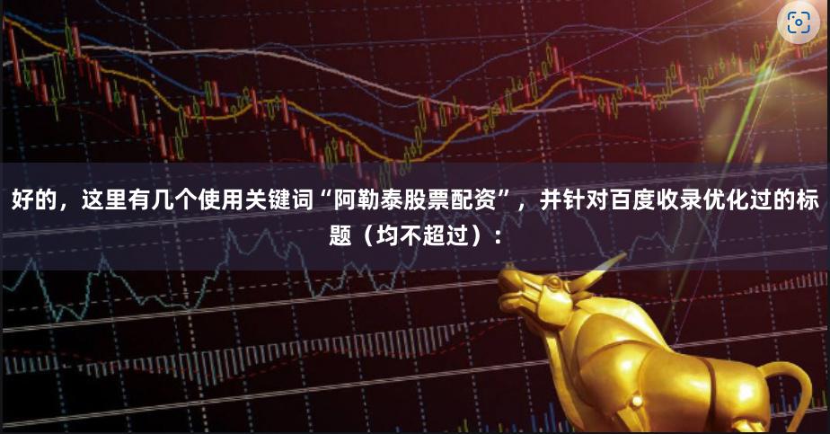 好的，这里有几个使用关键词“阿勒泰股票配资”，并针对百度收录优化过的标题（均不超过）：