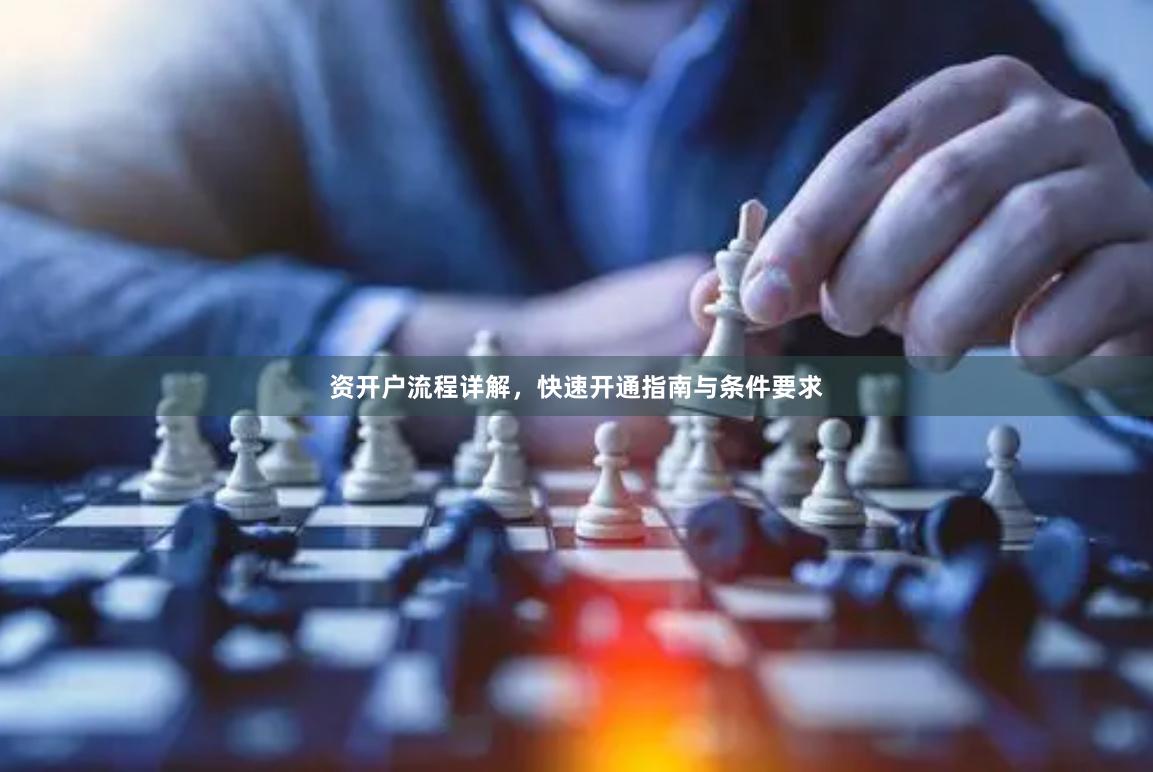 资开户流程详解，快速开通指南与条件要求