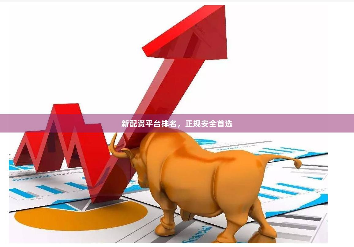 新配资平台排名,正规安全首选