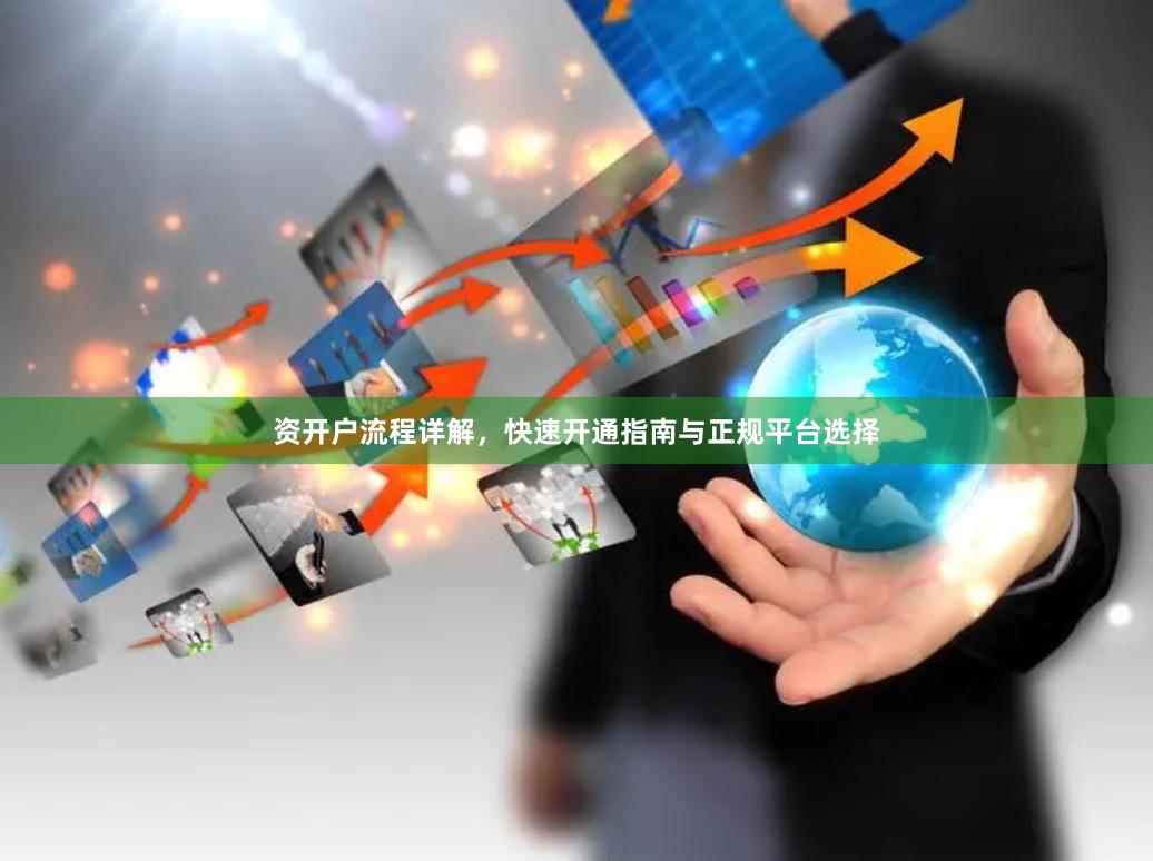 资开户流程详解，快速开通指南与正规平台选择