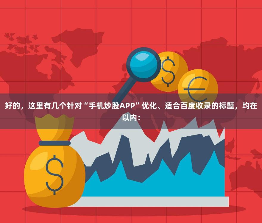 好的，这里有几个针对“手机炒股APP”优化、适合百度收录的标题，均在以内：