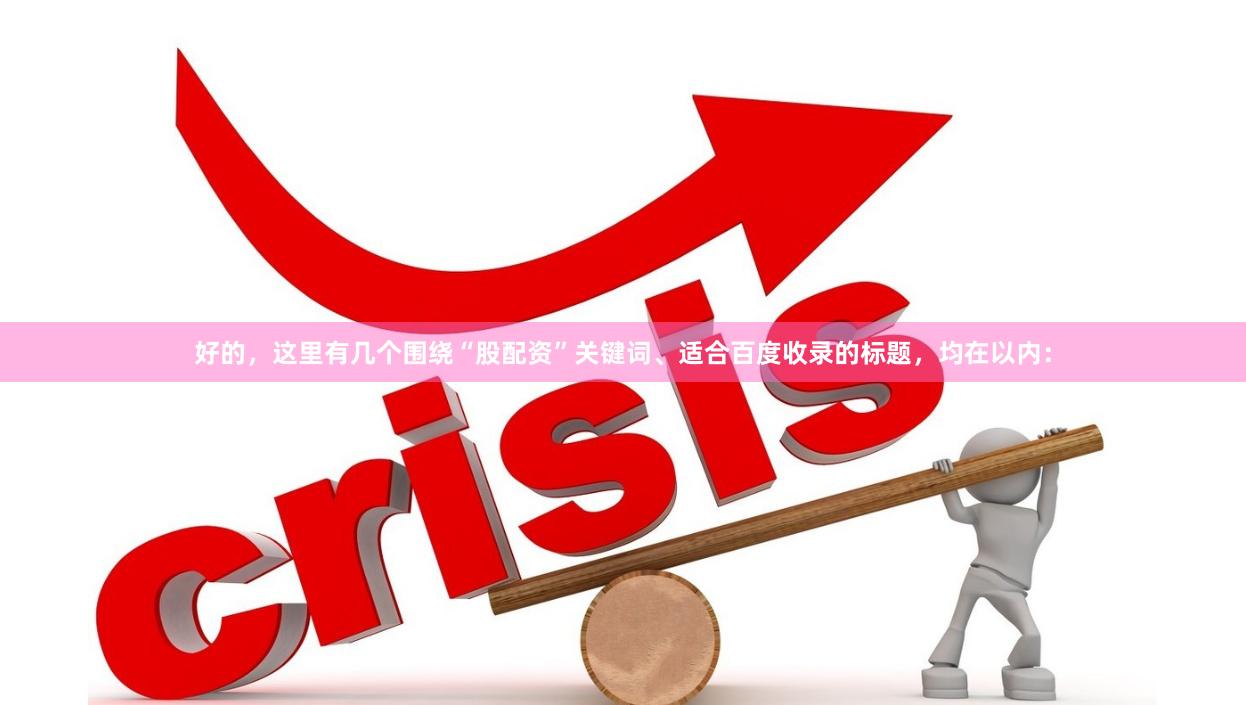 好的，这里有几个围绕“股配资”关键词、适合百度收录的标题，均在以内：