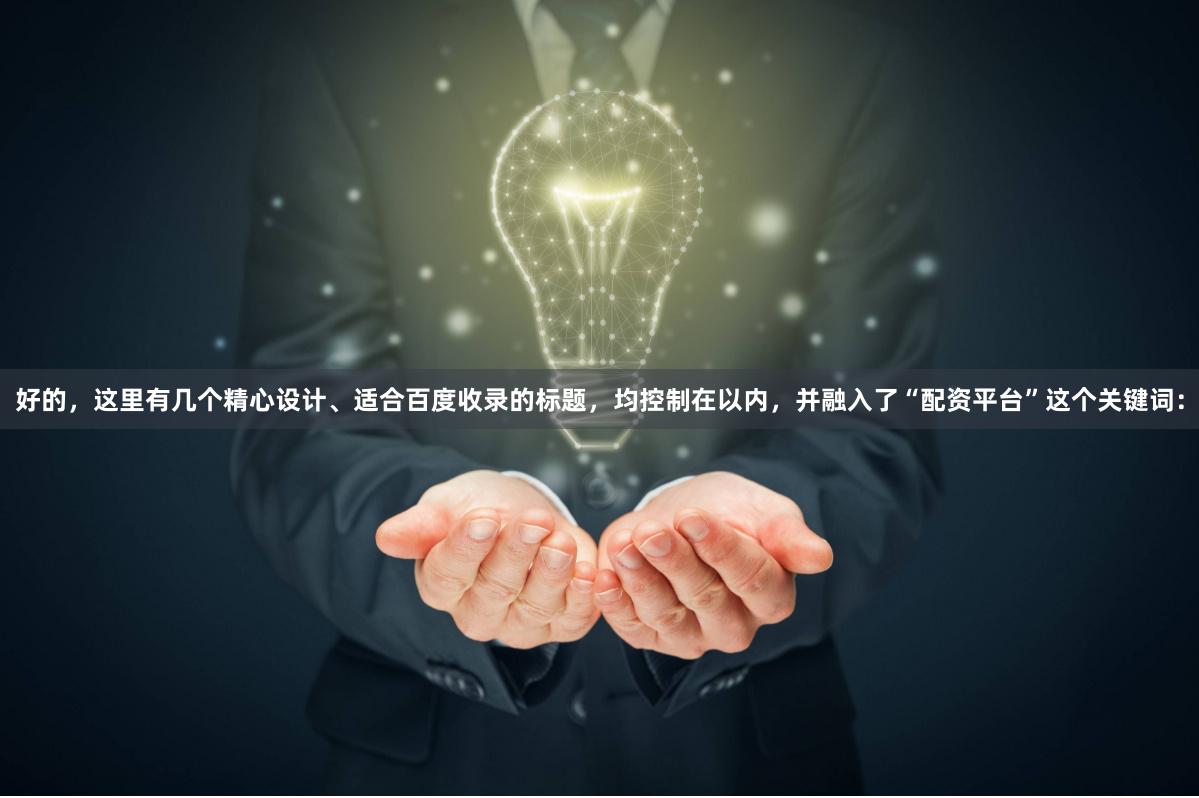 好的，这里有几个精心设计、适合百度收录的标题，均控制在以内，并融入了“配资平台”这个关键词：