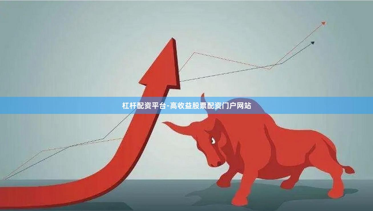 杠杆配资平台-高收益股票配资门户网站