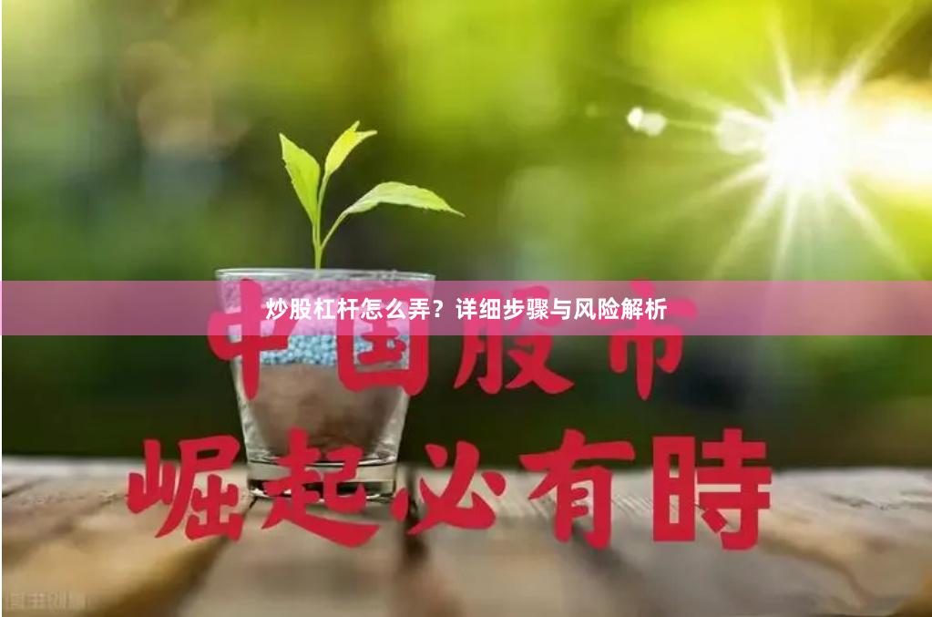 炒股杠杆怎么弄？详细步骤与风险解析
