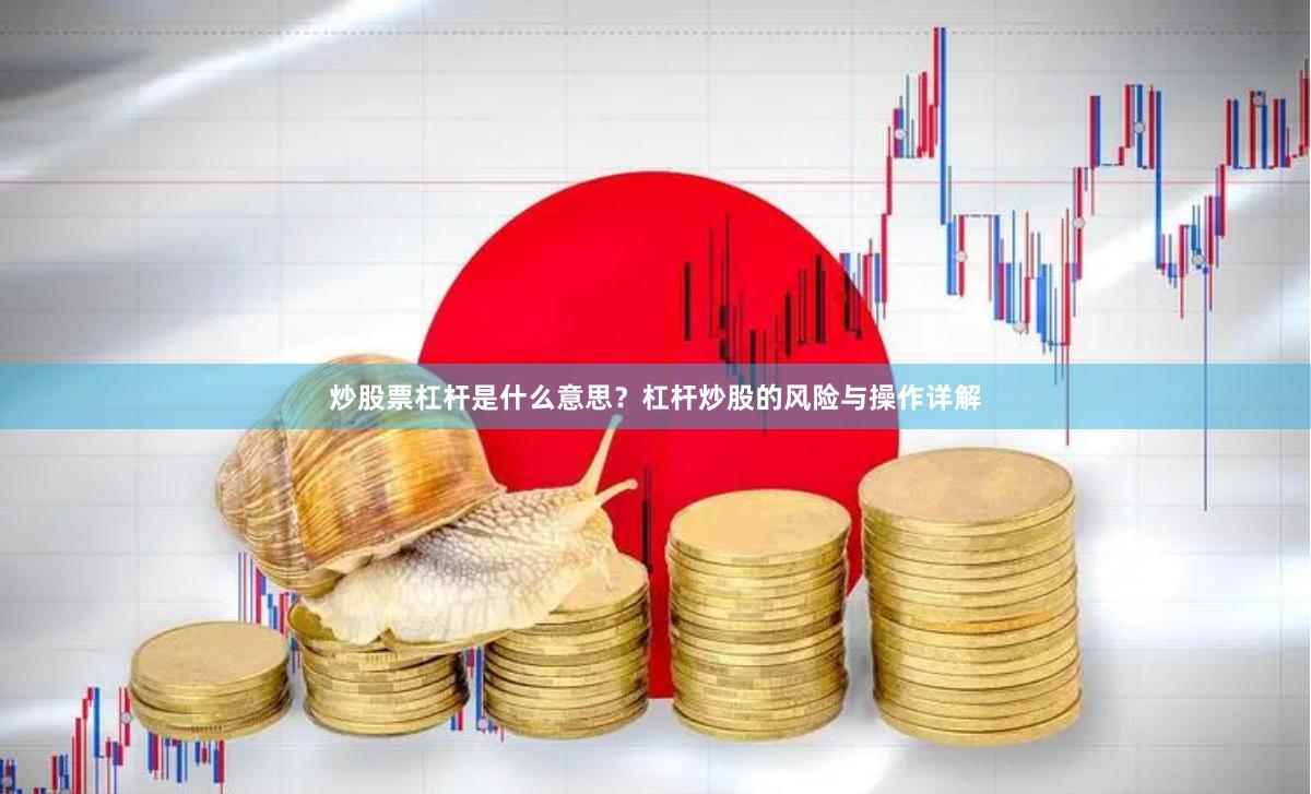 炒股票杠杆是什么意思？杠杆炒股的风险与操作详解