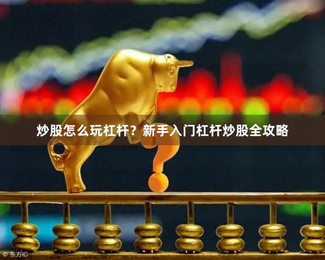 炒股怎么玩杠杆？新手入门杠杆炒股全攻略